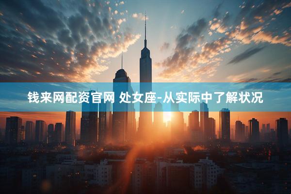 钱来网配资官网 处女座-从实际中了解状况