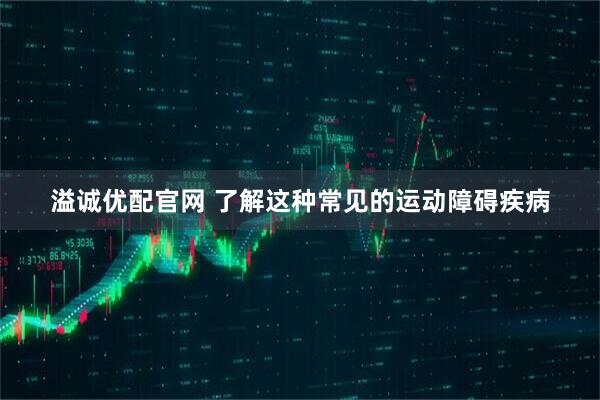 溢诚优配官网 了解这种常见的运动障碍疾病