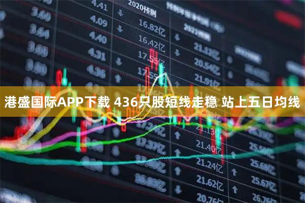 港盛国际APP下载 436只股短线走稳 站上五日均线