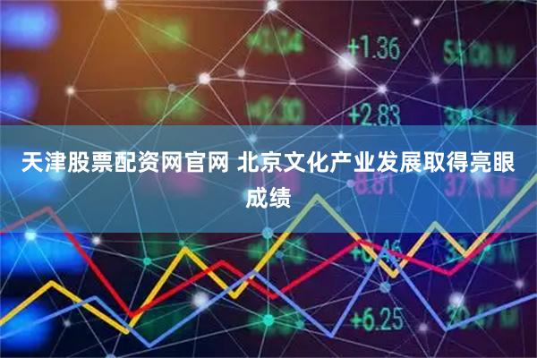 天津股票配资网官网 北京文化产业发展取得亮眼成绩