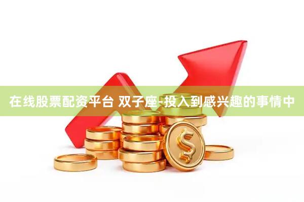 在线股票配资平台 双子座-投入到感兴趣的事情中