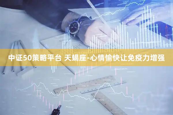 中证50策略平台 天蝎座-心情愉快让免疫力增强
