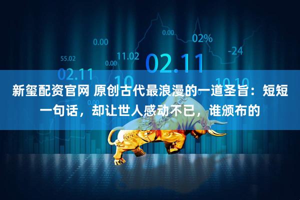 新玺配资官网 原创古代最浪漫的一道圣旨：短短一句话，却让世人感动不已，谁颁布的