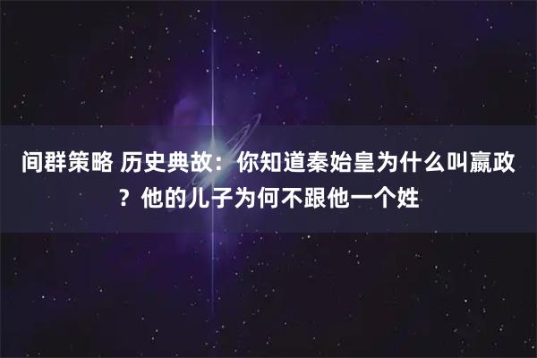 间群策略 历史典故：你知道秦始皇为什么叫嬴政？他的儿子为何不跟他一个姓
