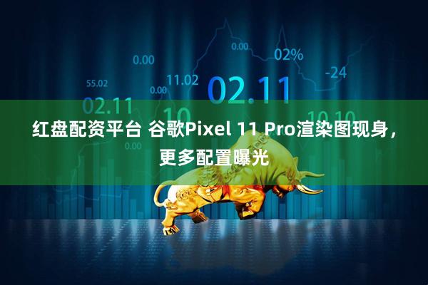 红盘配资平台 谷歌Pixel 11 Pro渲染图现身，更多配置曝光