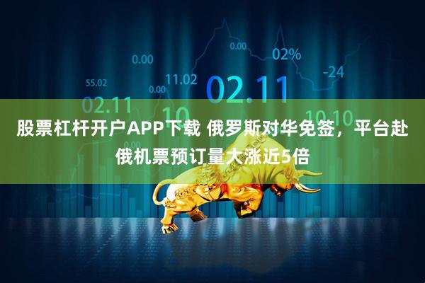 股票杠杆开户APP下载 俄罗斯对华免签，平台赴俄机票预订量大涨近5倍