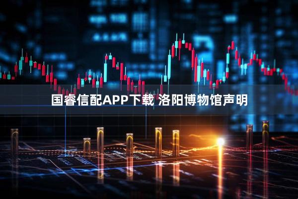 国睿信配APP下载 洛阳博物馆声明