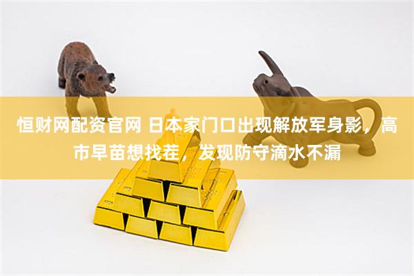 恒财网配资官网 日本家门口出现解放军身影，高市早苗想找茬，发现防守滴水不漏