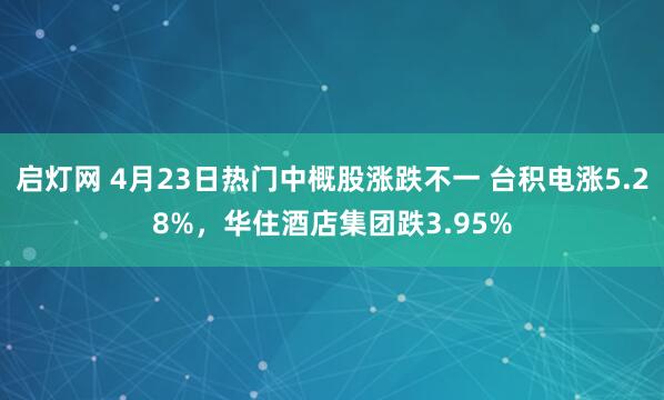 启灯网 4月23日热门中概股涨跌不一 台积电涨5.28%，华住酒店集团跌3.95%