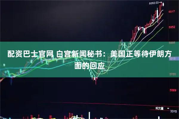 配资巴士官网 白宫新闻秘书：美国正等待伊朗方面的回应