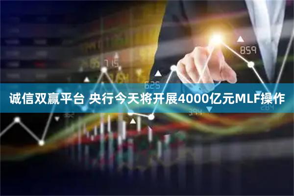 诚信双赢平台 央行今天将开展4000亿元MLF操作