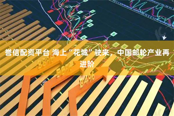 誉信配资平台 海上“花城”驶来，中国邮轮产业再进阶
