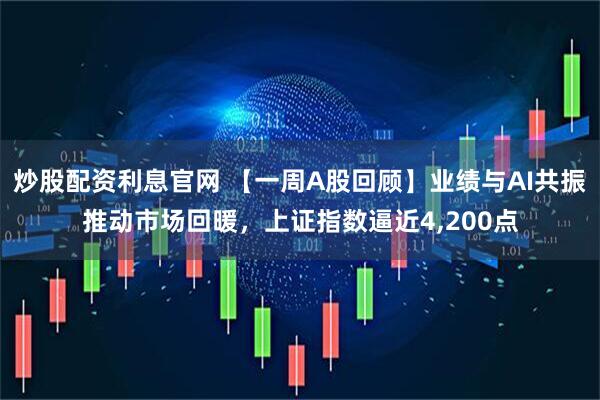 炒股配资利息官网 【一周A股回顾】业绩与AI共振推动市场回暖，上证指数逼近4,200点