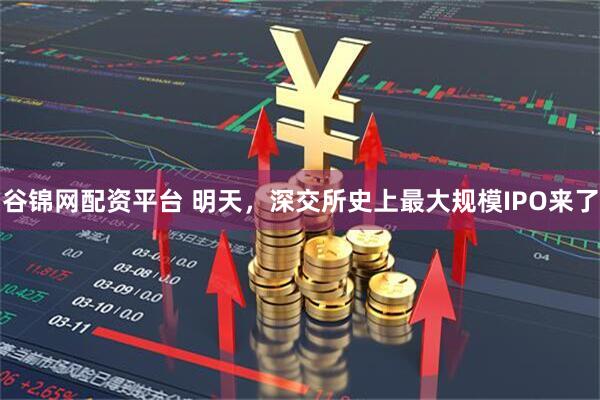 谷锦网配资平台 明天，深交所史上最大规模IPO来了
