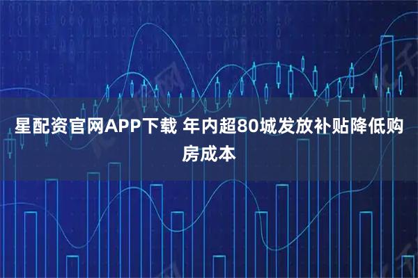 星配资官网APP下载 年内超80城发放补贴降低购房成本