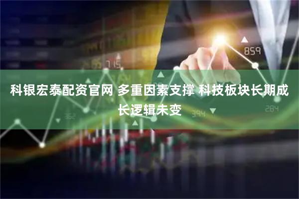 科银宏泰配资官网 多重因素支撑 科技板块长期成长逻辑未变