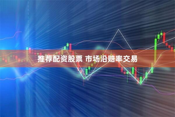 推荐配资股票 市场沿赔率交易